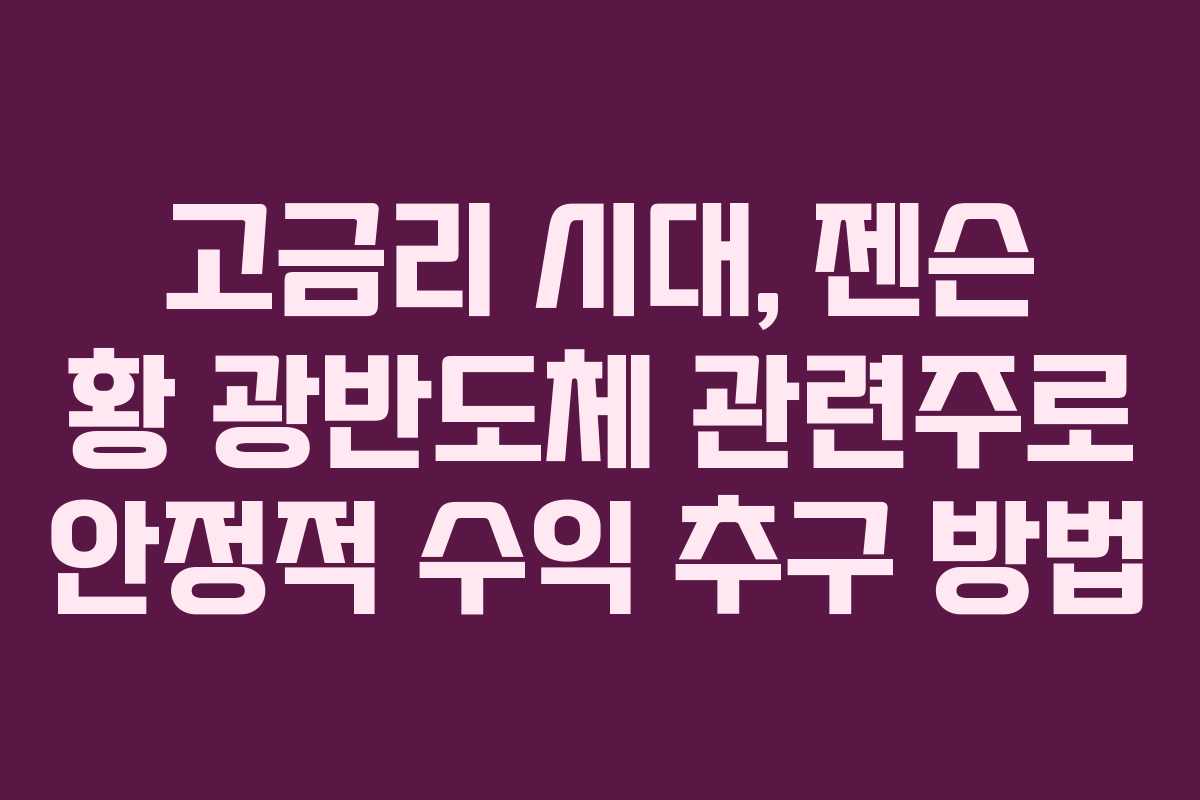 고금리 시대, 젠슨 황 광반도체 관련주로 안정적 수익 추구 방법