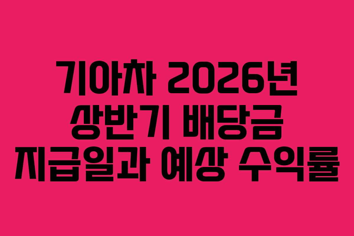 기아차 2026년 상반기 배당금 지급일과 예상 수익률
