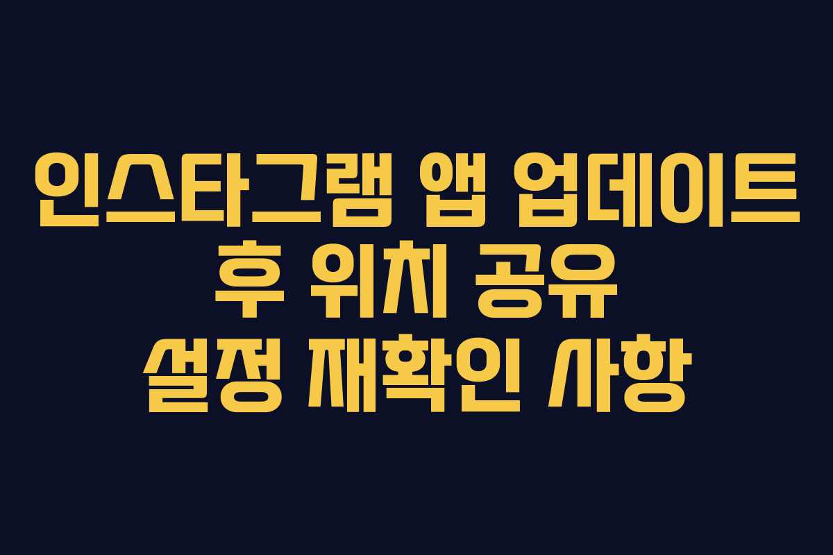인스타그램 앱 업데이트 후 위치 공유 설정 재확인 사항