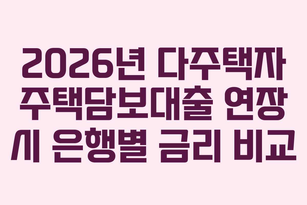 2026년 다주택자 주택담보대출 연장 시 은행별 금리 비교