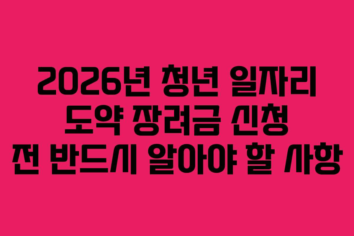 2026년 청년 일자리 도약 장려금 신청 전 반드시 알아야 할 사항