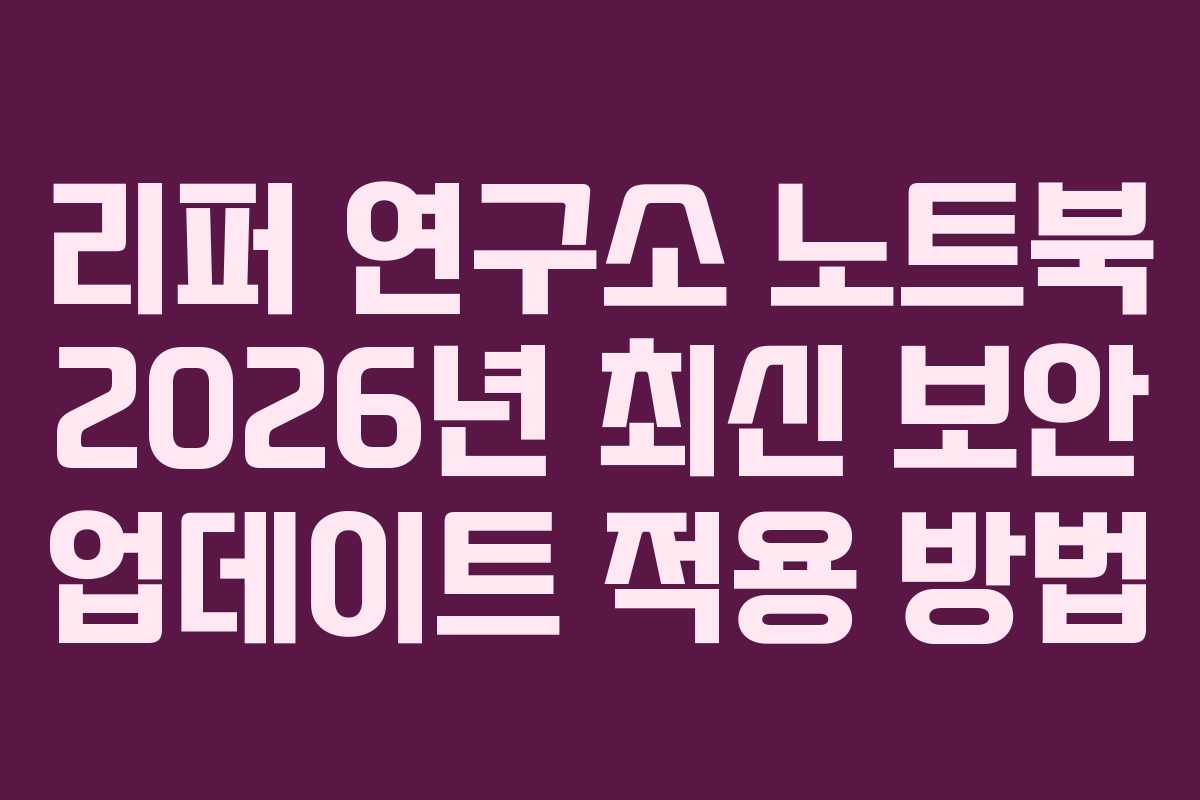 리퍼 연구소 노트북 2026년 최신 보안 업데이트 적용 방법