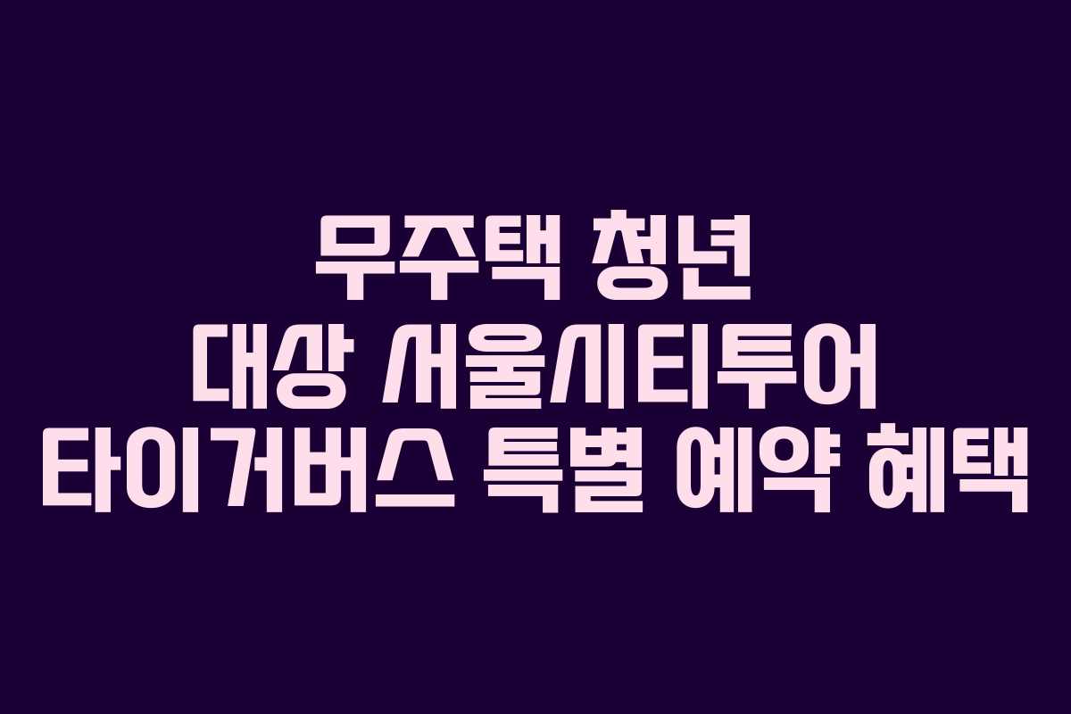 무주택 청년 대상 서울시티투어 타이거버스 특별 예약 혜택