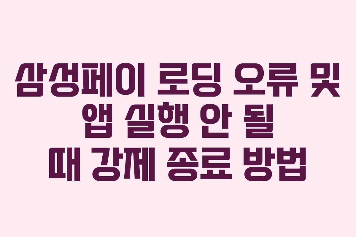 삼성페이 로딩 오류 및 앱 실행 안 될 때 강제 종료 방법