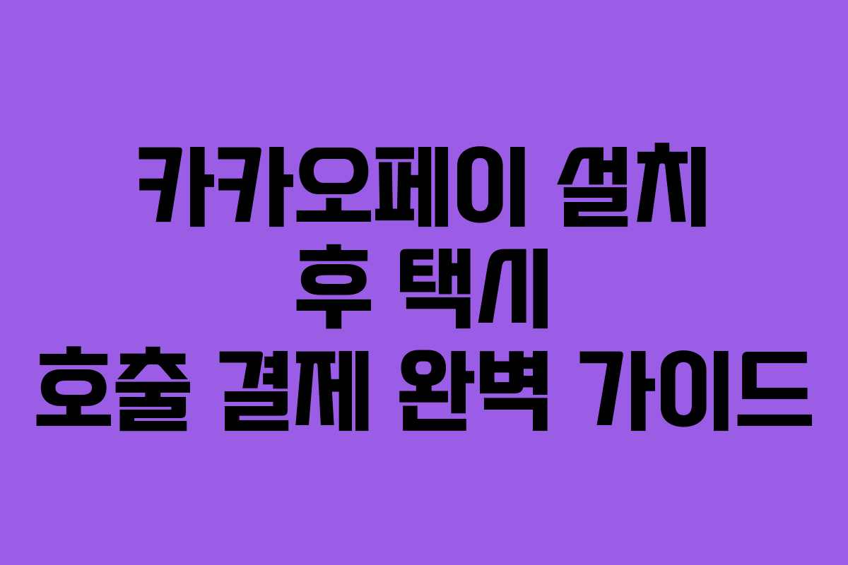 카카오페이 설치 후 택시 호출 결제 완벽 가이드