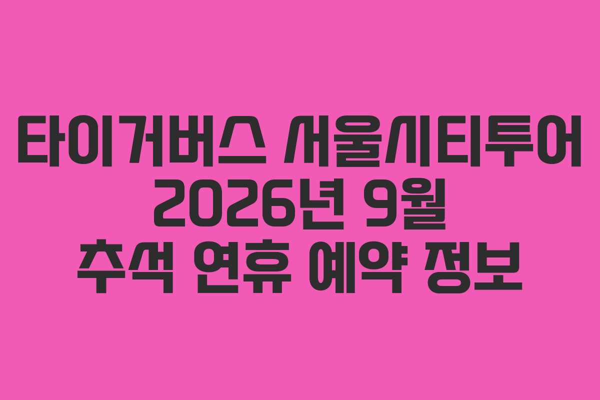 타이거버스 서울시티투어 2026년 9월 추석 연휴 예약 정보