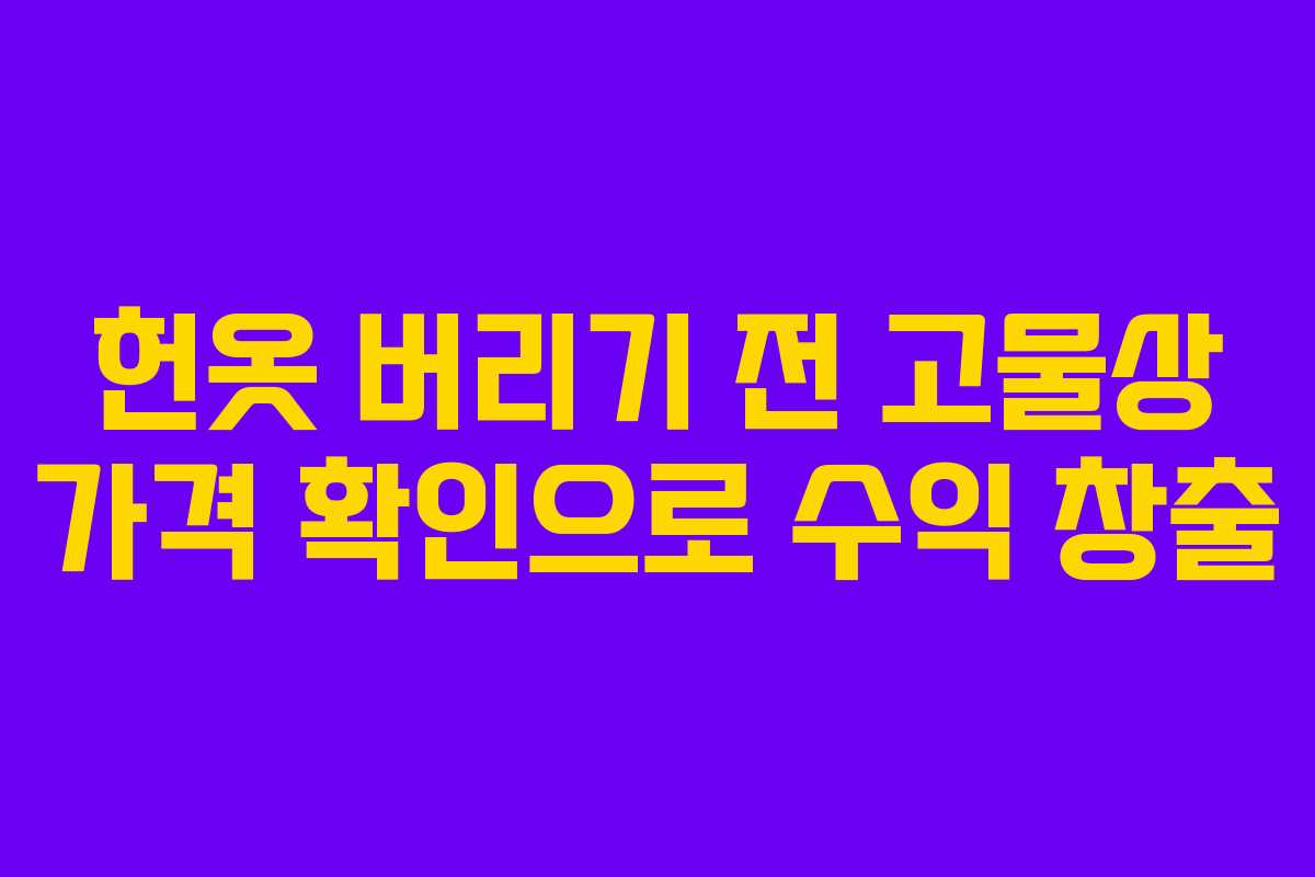 헌옷 버리기 전 고물상 가격 확인으로 수익 창출