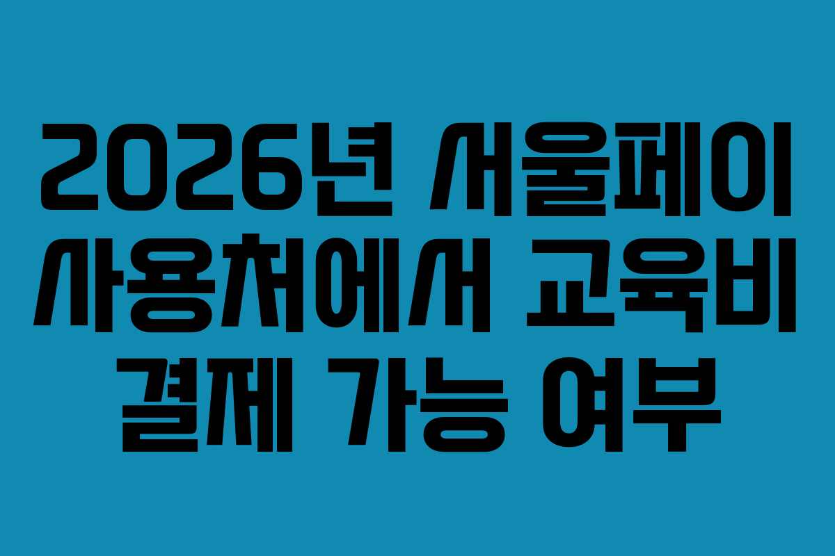 2026년 서울페이 사용처에서 교육비 결제 가능 여부