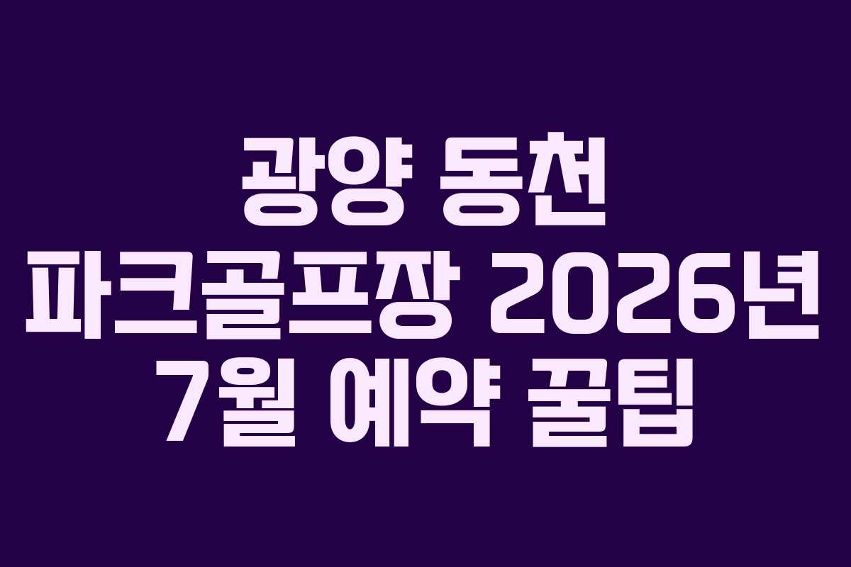 광양 동천 파크골프장 2026년 7월 예약 꿀팁