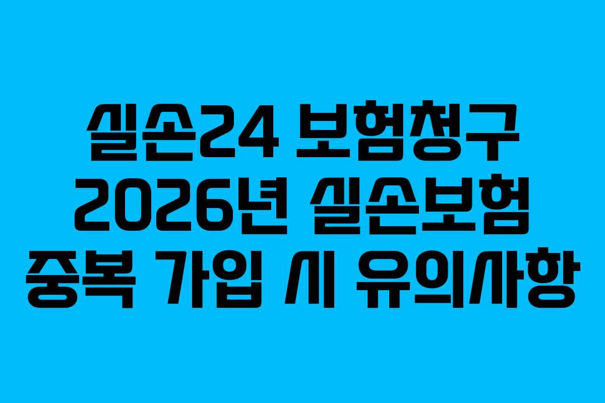 실손24 보험청구 2026년 실손보험 중복 가입 시 유의사항