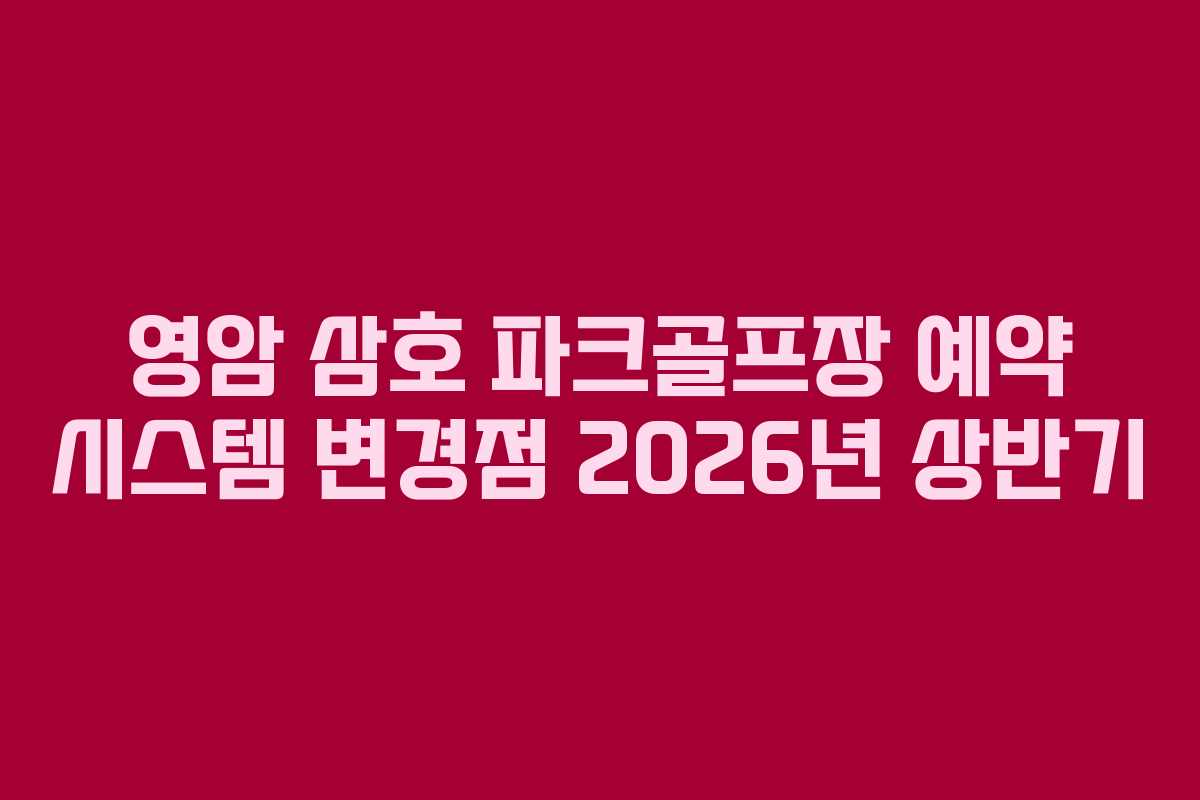 영암 삼호 파크골프장 예약 시스템 변경점 2026년 상반기