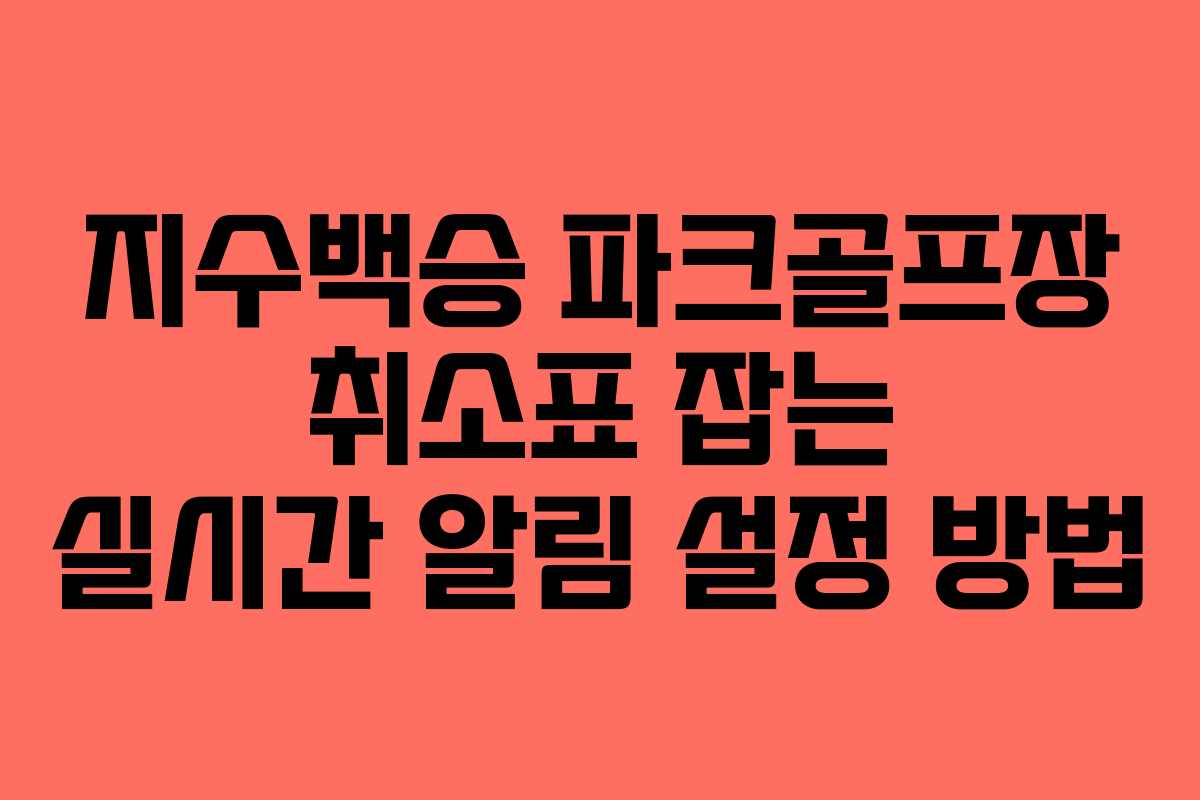 지수백승 파크골프장 취소표 잡는 실시간 알림 설정 방법