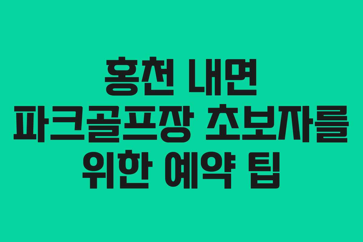홍천 내면 파크골프장 초보자를 위한 예약 팁