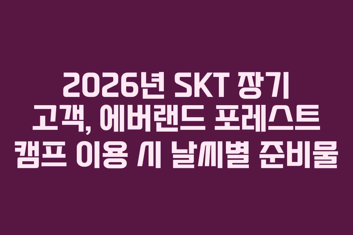 2026년 SKT 장기 고객, 에버랜드 포레스트 캠프 이용 시 날씨별 준비물