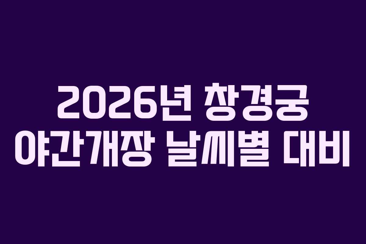 2026년 창경궁 야간개장 날씨별 대비