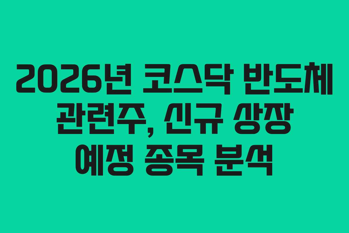2026년 코스닥 반도체 관련주, 신규 상장 예정 종목 분석