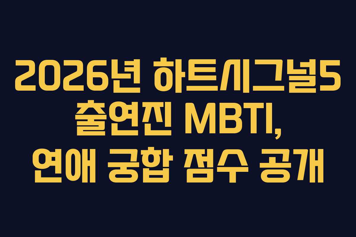 2026년 하트시그널5 출연진 MBTI, 연애 궁합 점수 공개