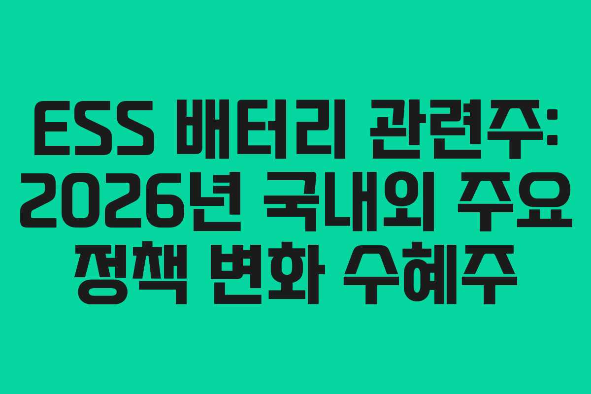 ESS 배터리 관련주: 2026년 국내외 주요 정책 변화 수혜주