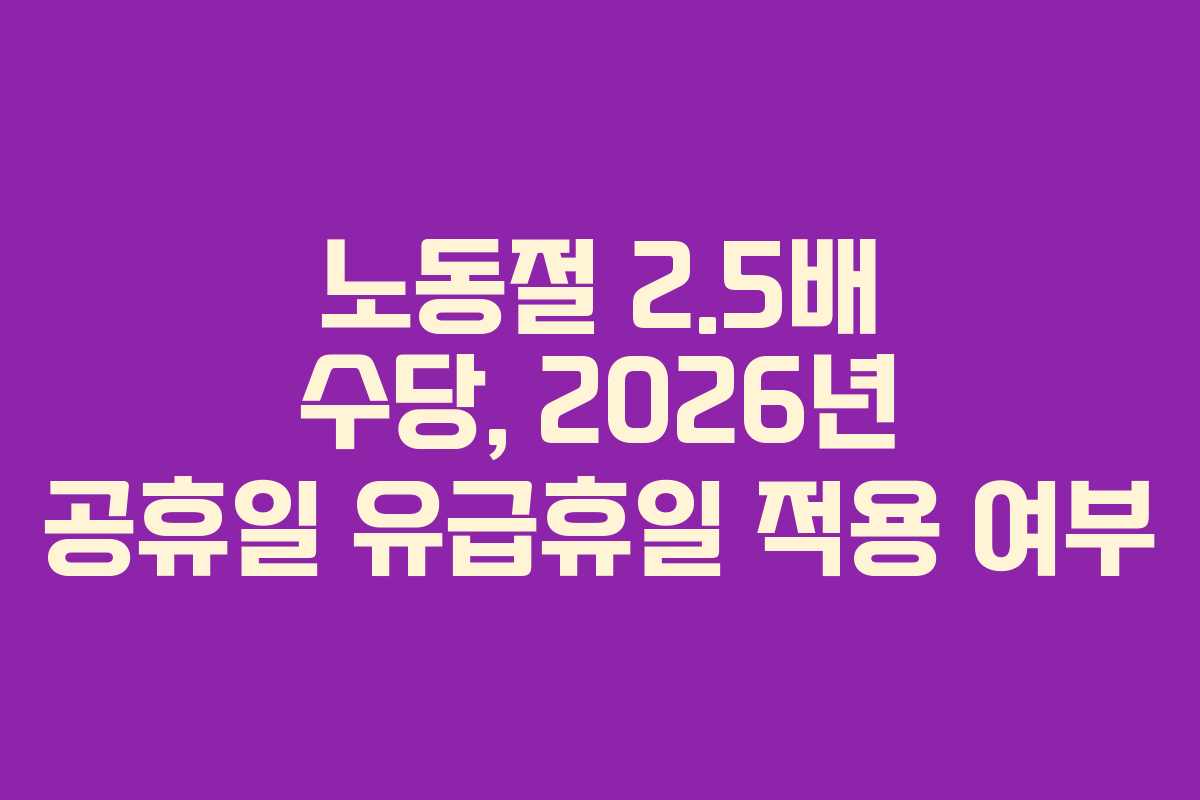 노동절 2.5배 수당, 2026년 공휴일 유급휴일 적용 여부