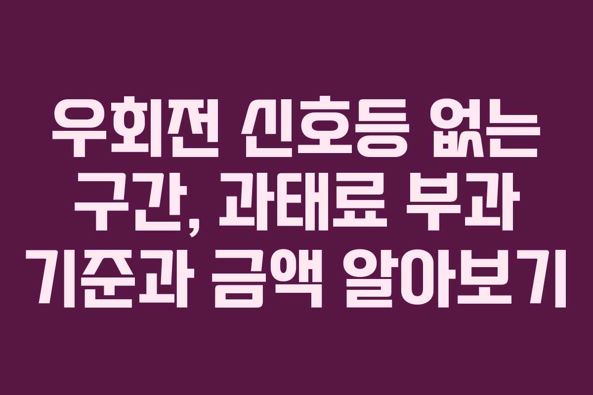 우회전 신호등 없는 구간, 과태료 부과 기준과 금액 알아보기