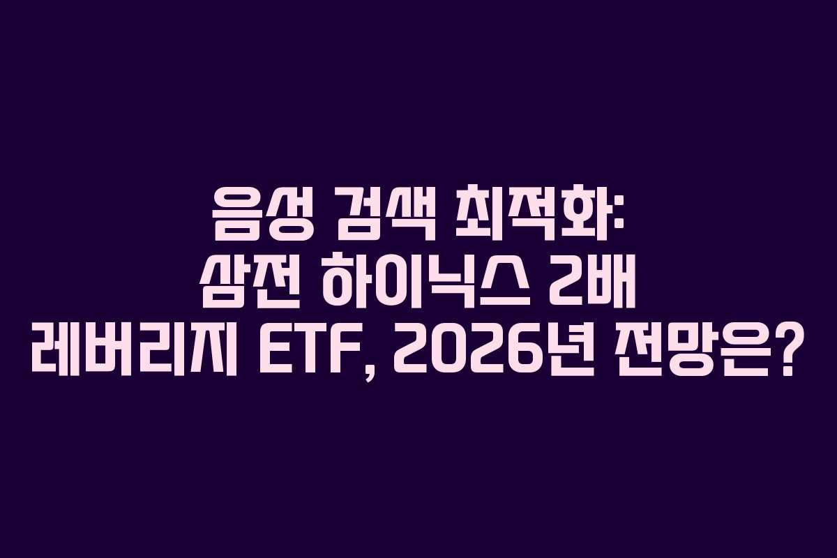 음성 검색 최적화: 삼전 하이닉스 2배 레버리지 ETF, 2026년 전망은?