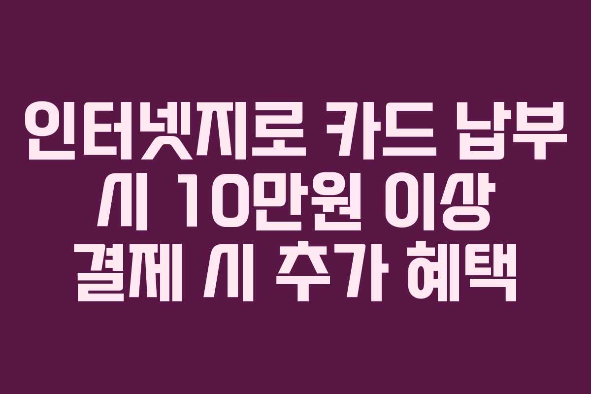 인터넷지로 카드 납부 시 10만원 이상 결제 시 추가 혜택