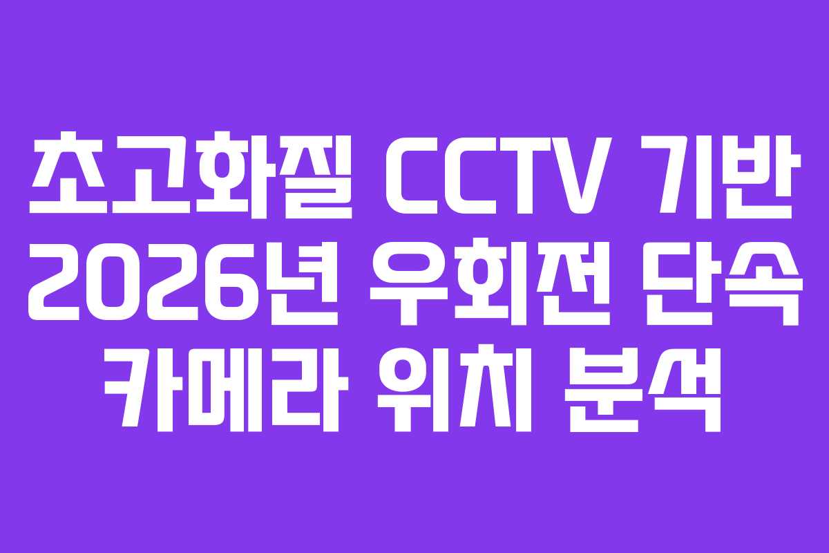 초고화질 CCTV 기반 2026년 우회전 단속 카메라 위치 분석