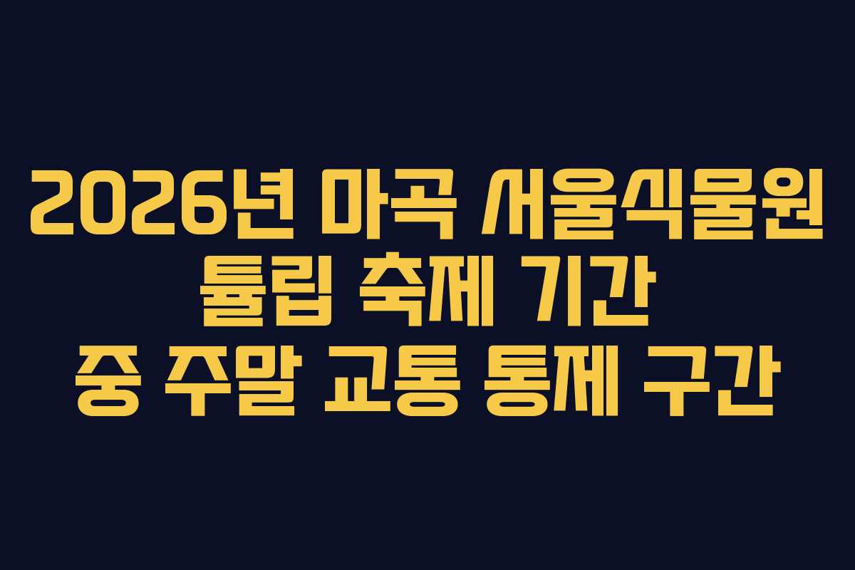 2026년 마곡 서울식물원 튤립 축제 기간 중 주말 교통 통제 구간