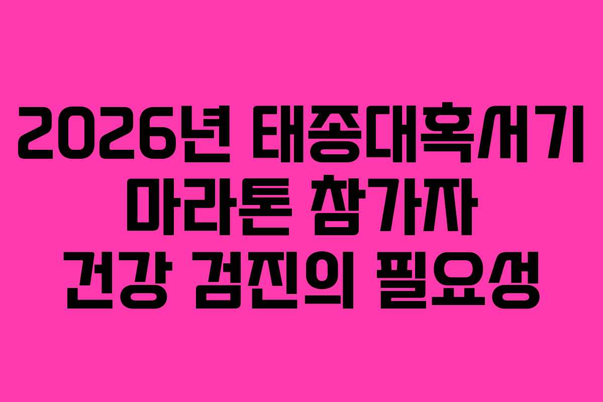 2026년 태종대혹서기 마라톤 참가자 건강 검진의 필요성