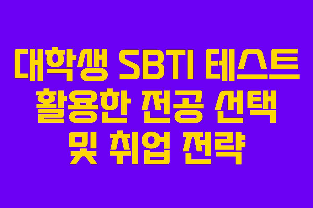 대학생 SBTI 테스트 활용한 전공 선택 및 취업 전략