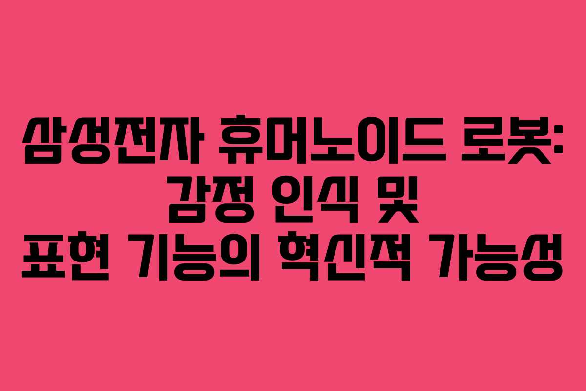 삼성전자 휴머노이드 로봇: 감정 인식 및 표현 기능의 혁신적 가능성