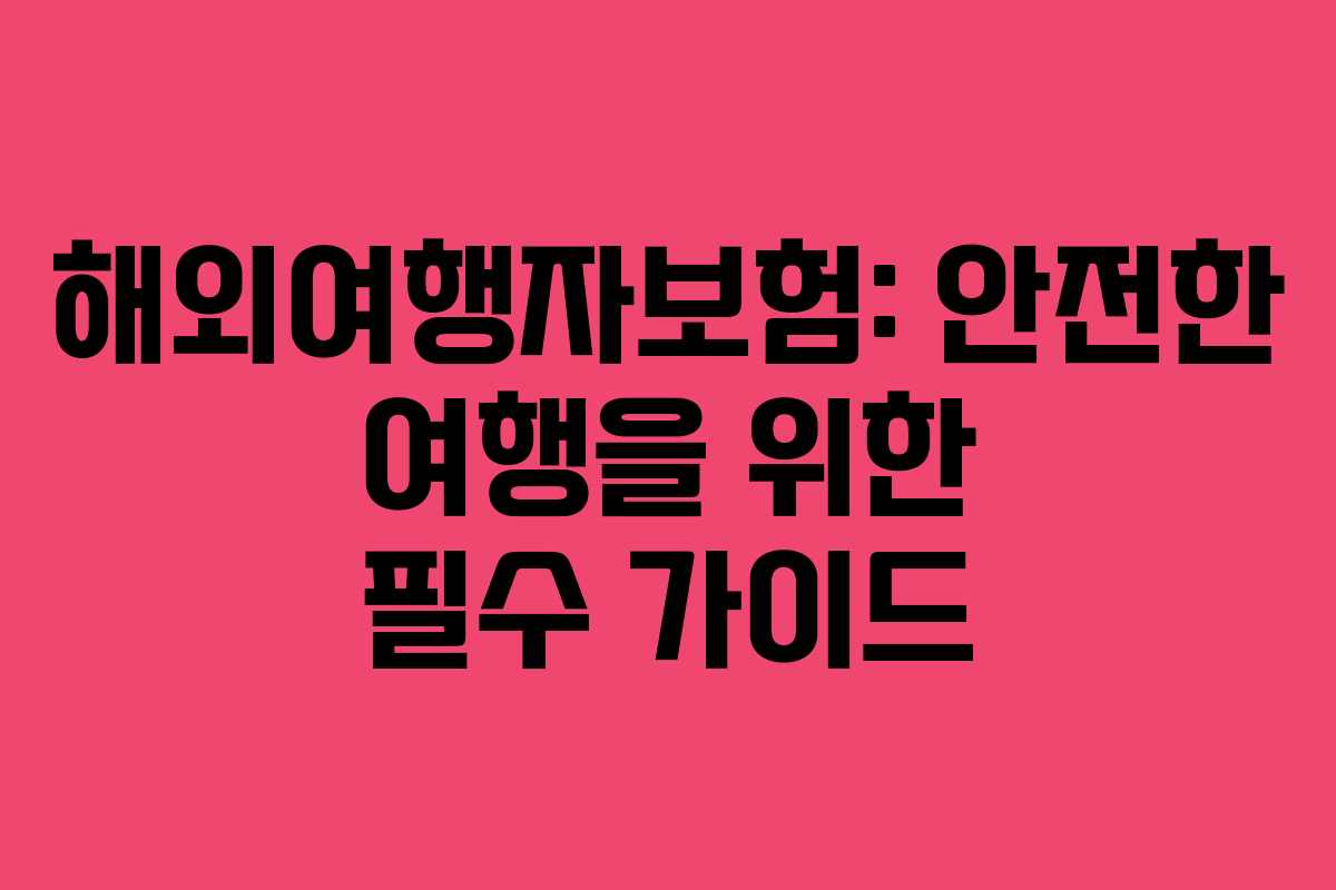 해외여행자보험: 안전한 여행을 위한 필수 가이드