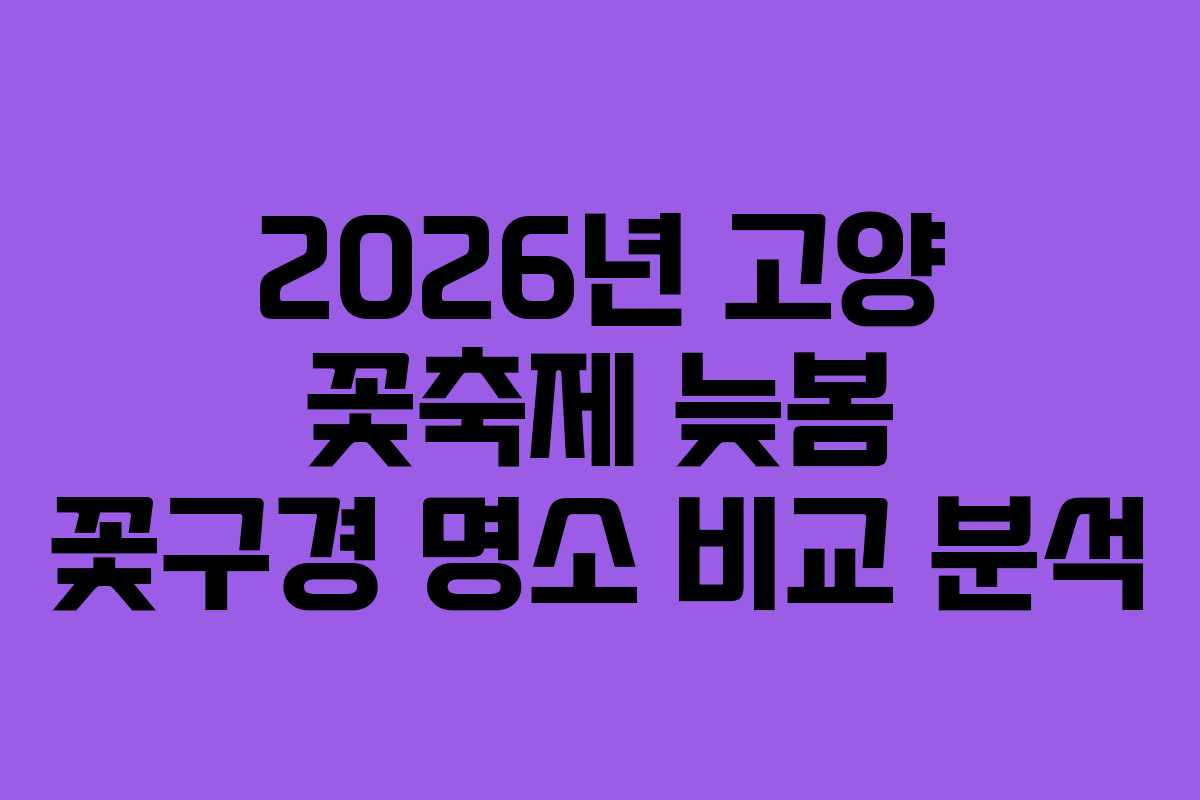 2026년 고양 꽃축제 늦봄 꽃구경 명소 비교 분석