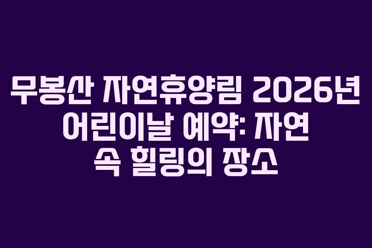 무봉산 자연휴양림 2026년 어린이날 예약: 자연 속 힐링의 장소
