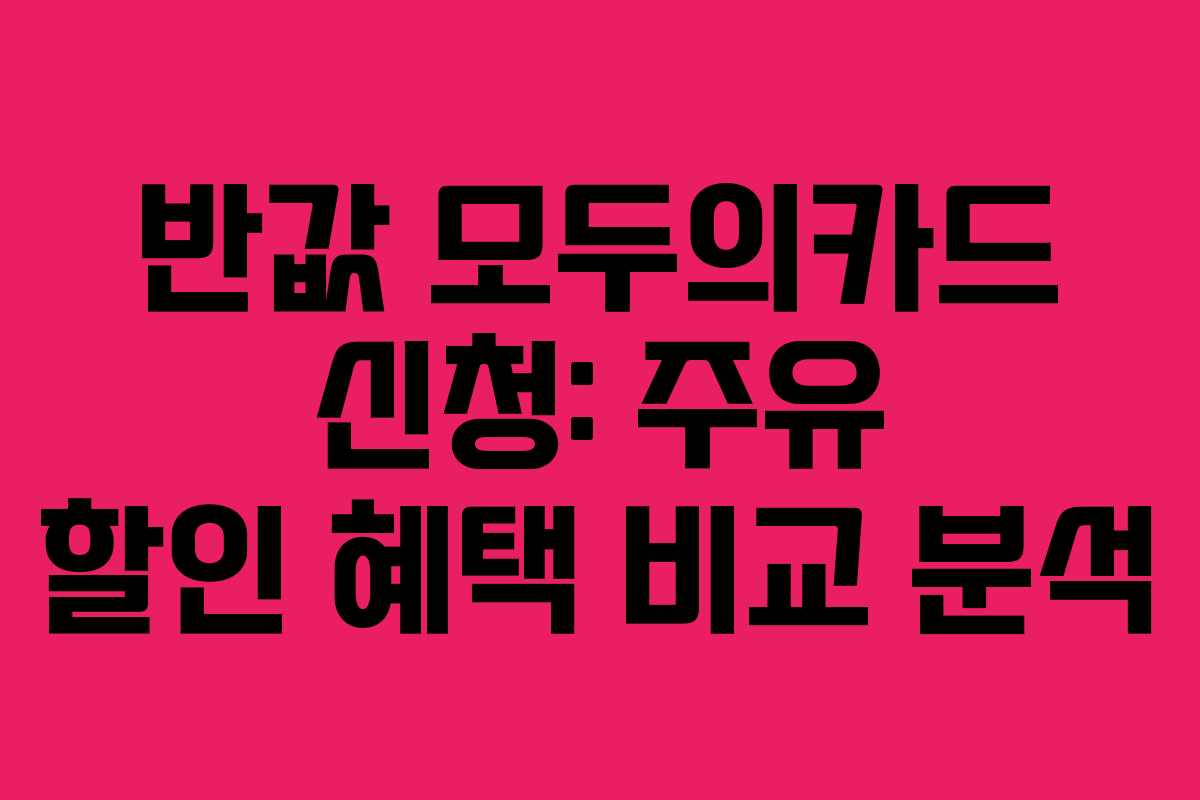 반값 모두의카드 신청: 주유 할인 혜택 비교 분석
