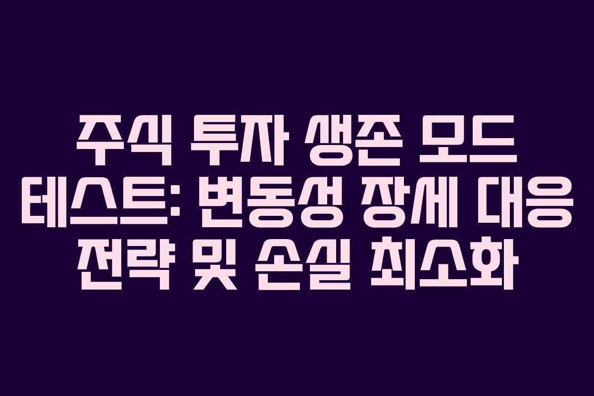 주식 투자 생존 모드 테스트: 변동성 장세 대응 전략 및 손실 최소화