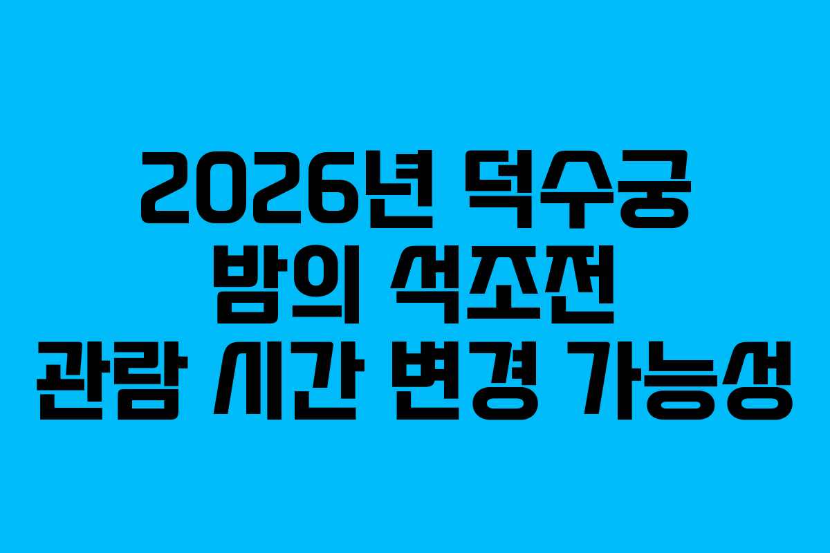 2026년 덕수궁 밤의 석조전 관람 시간 변경 가능성