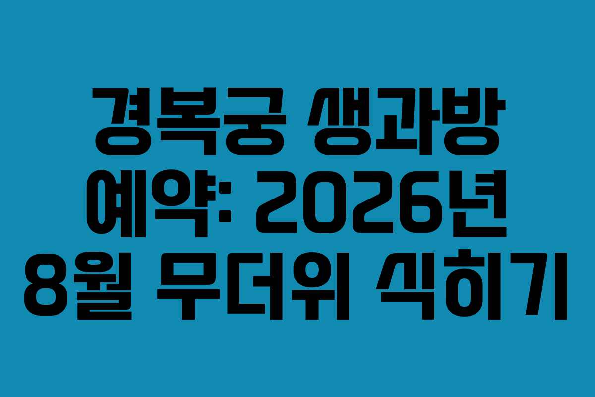 경복궁 생과방 예약: 2026년 8월 무더위 식히기