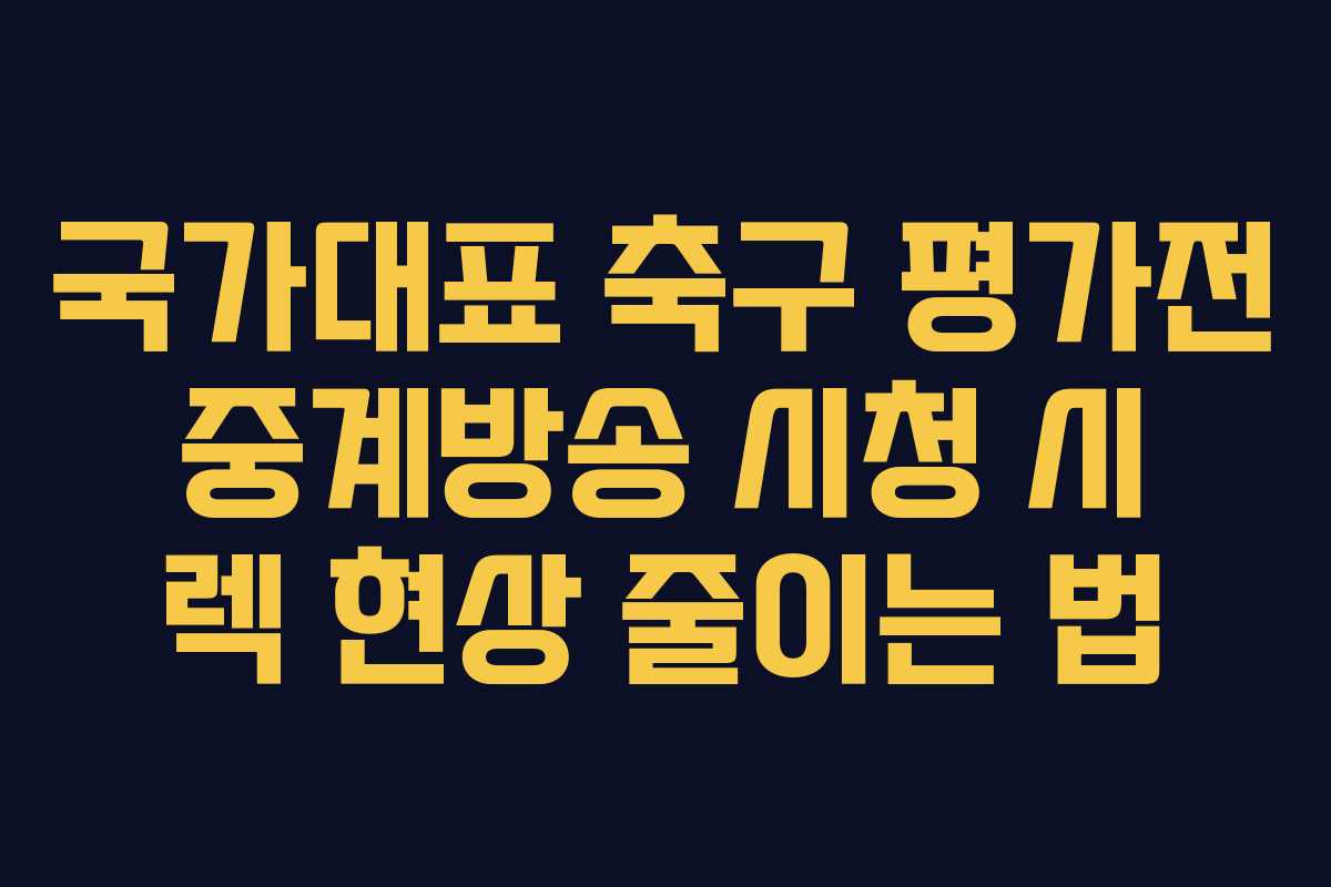 국가대표 축구 평가전 중계방송 시청 시 렉 현상 줄이는 법