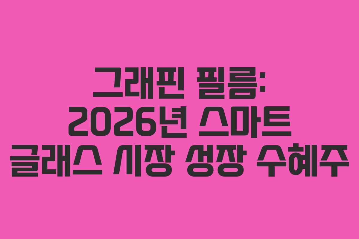 그래핀 필름: 2026년 스마트 글래스 시장 성장 수혜주