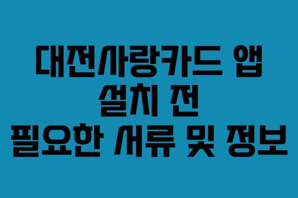 대전사랑카드 앱 설치 전 필요한 서류 및 정보