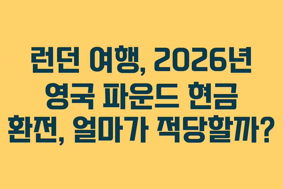 런던 여행, 2026년 영국 파운드 현금 환전, 얼마가 적당할까?