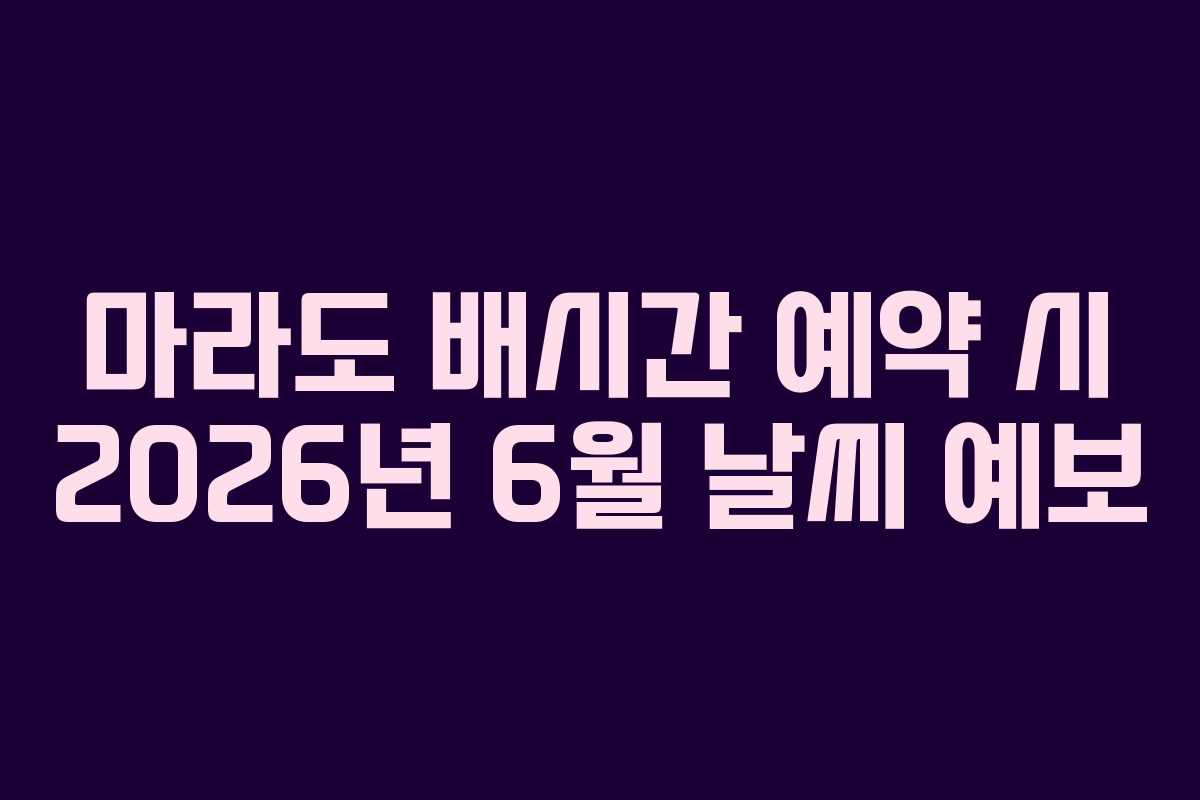 마라도 배시간 예약 시 2026년 6월 날씨 예보