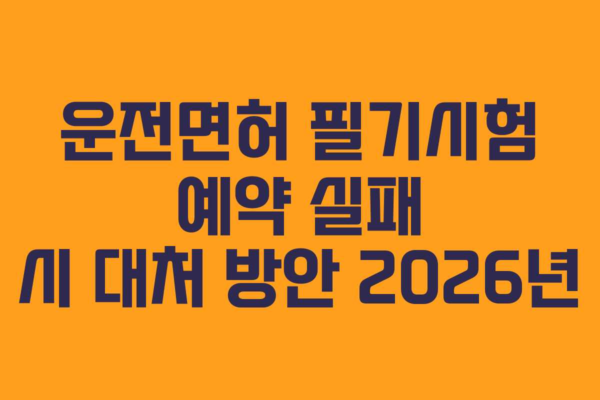 운전면허 필기시험 예약 실패 시 대처 방안 2026년