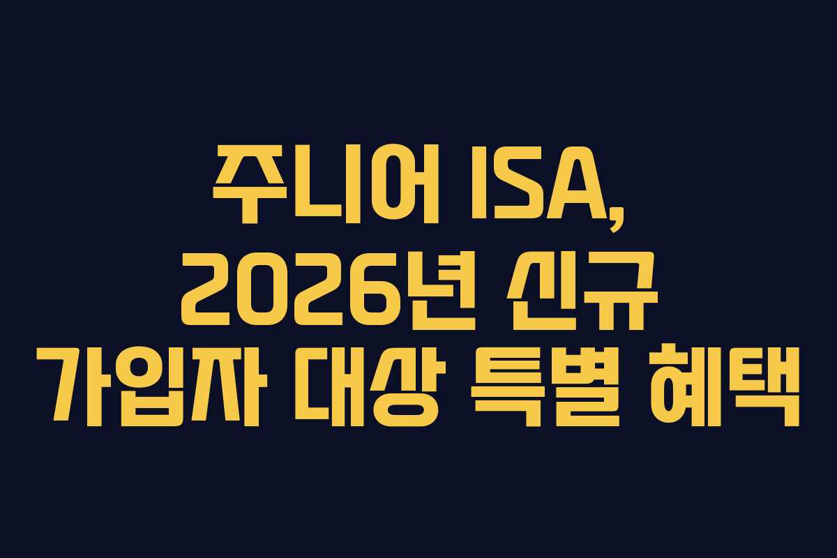주니어 ISA, 2026년 신규 가입자 대상 특별 혜택