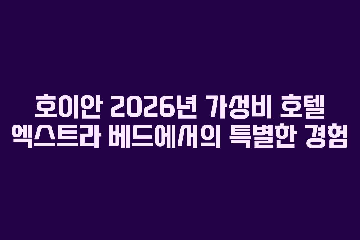 호이안 2026년 가성비 호텔 엑스트라 베드에서의 특별한 경험