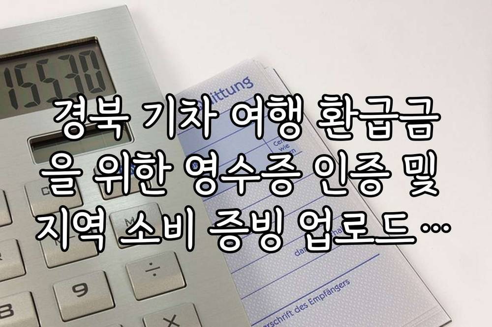 경북 기차 여행 환급금을 위한 영수증 인증 및 지역 소비 증빙 업로드 요령