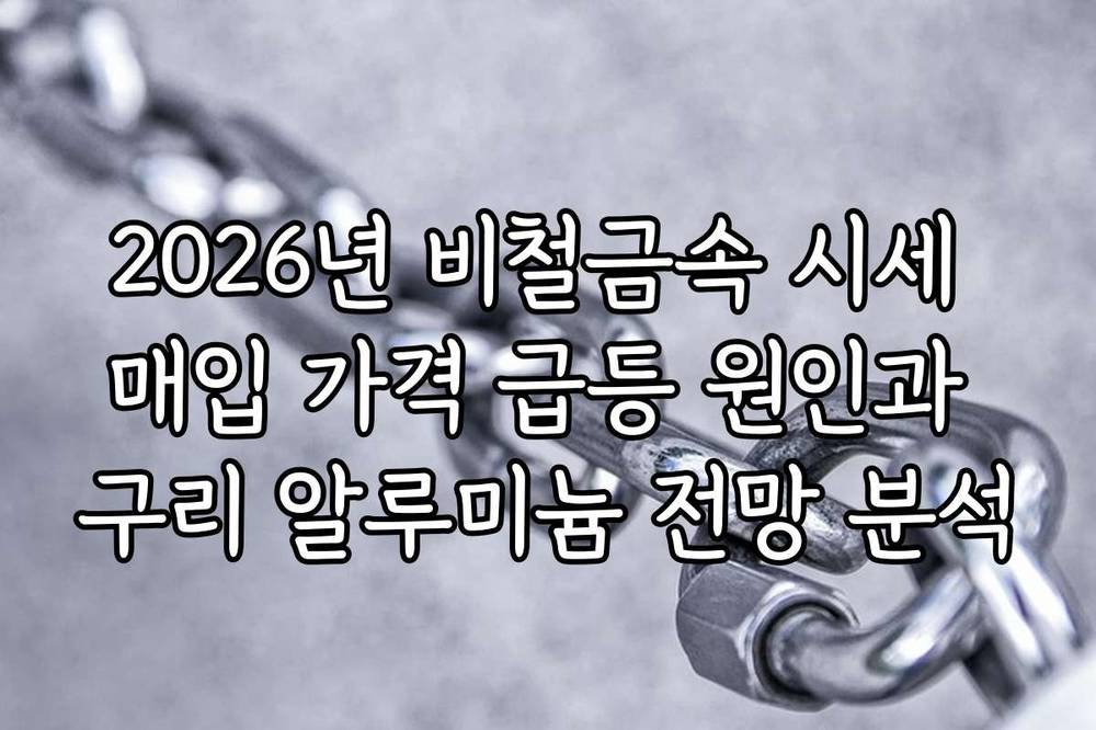 2026년 비철금속 시세 매입 가격 급등 원인과 구리 알루미늄 전망 분석