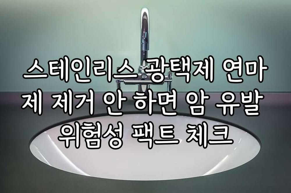 스테인리스 광택제 연마제 제거 안 하면 암 유발 위험성 팩트 체크