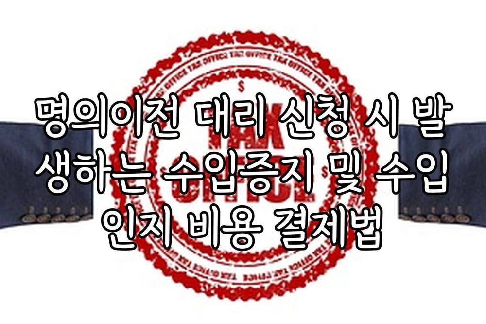 명의이전 대리 신청 시 발생하는 수입증지 및 수입인지 비용 결제법